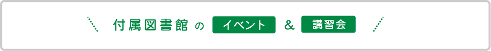 付属図書館のイベント＆講習会